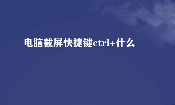 电脑截屏快捷键ctrl+什么