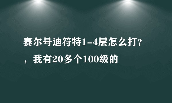 赛尔号迪符特1-4层怎么打？，我有20多个100级的
