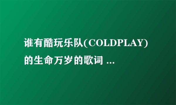 谁有酷玩乐队(COLDPLAY)的生命万岁的歌词 最好中文的