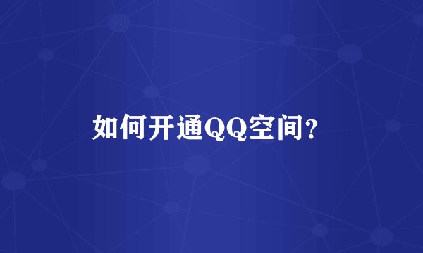 如何开通QQ空间？