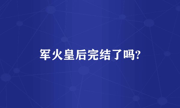 军火皇后完结了吗?
