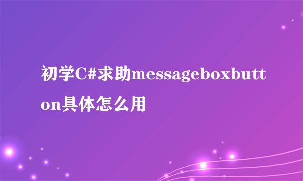 初学C#求助messageboxbutton具体怎么用