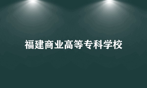 福建商业高等专科学校