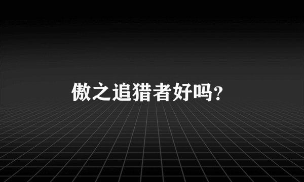 傲之追猎者好吗？