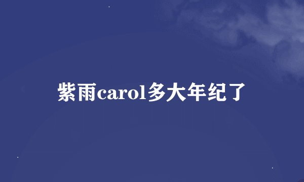 紫雨carol多大年纪了