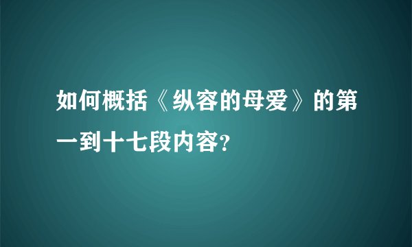 如何概括《纵容的母爱》的第一到十七段内容？
