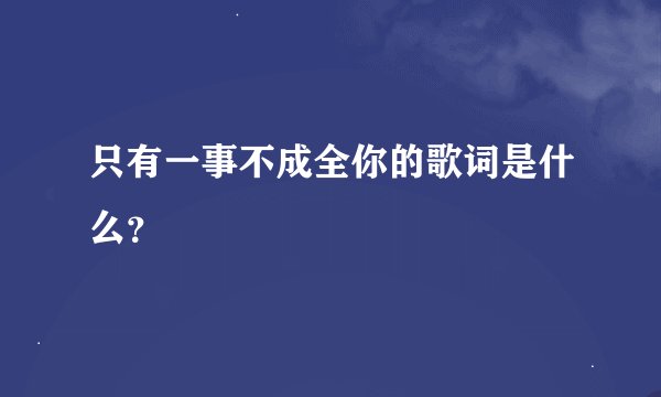 只有一事不成全你的歌词是什么？