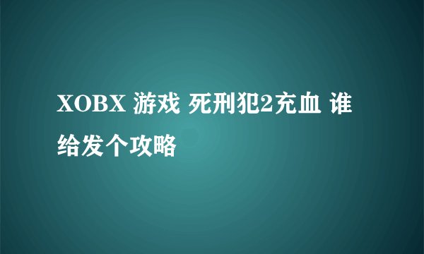 XOBX 游戏 死刑犯2充血 谁给发个攻略