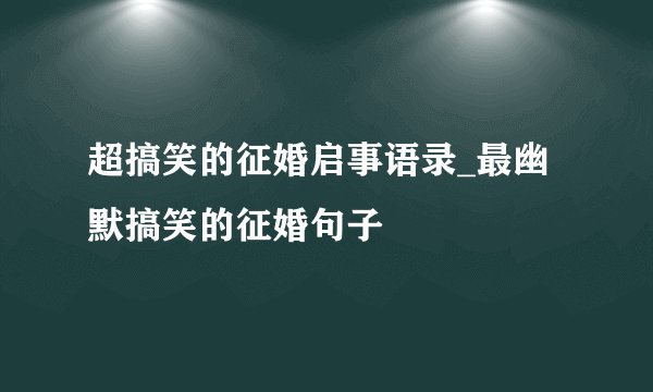 超搞笑的征婚启事语录_最幽默搞笑的征婚句子