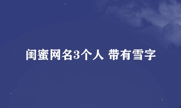 闺蜜网名3个人 带有雪字