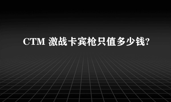 CTM 激战卡宾枪只值多少钱?