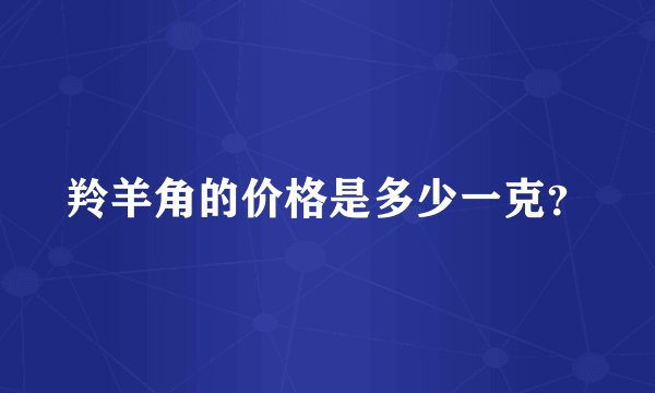 羚羊角的价格是多少一克？