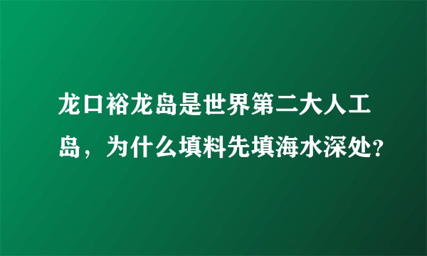 龙口裕龙岛是世界第二大人工岛，为什么填料先填海水深处？