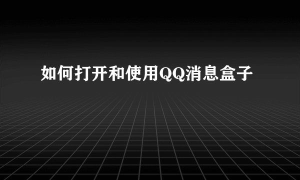 如何打开和使用QQ消息盒子