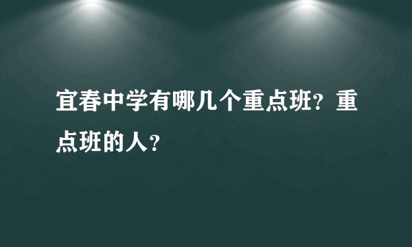 宜春中学有哪几个重点班？重点班的人？