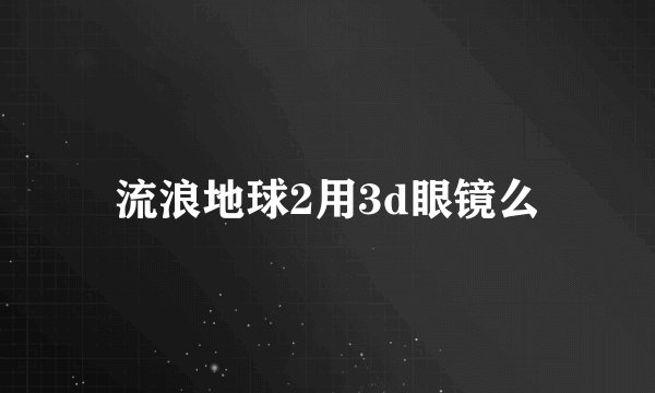 流浪地球2用3d眼镜么