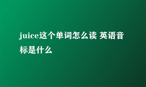 juice这个单词怎么读 英语音标是什么