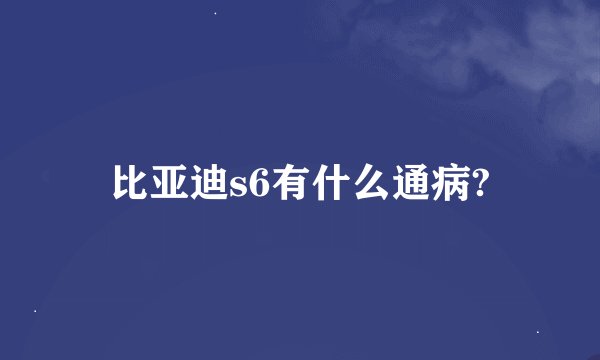 比亚迪s6有什么通病?
