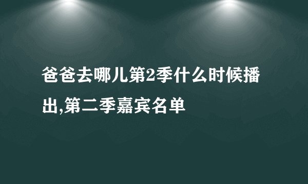 爸爸去哪儿第2季什么时候播出,第二季嘉宾名单