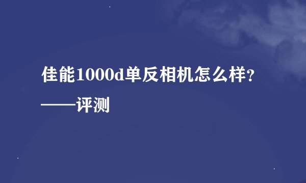 佳能1000d单反相机怎么样？——评测