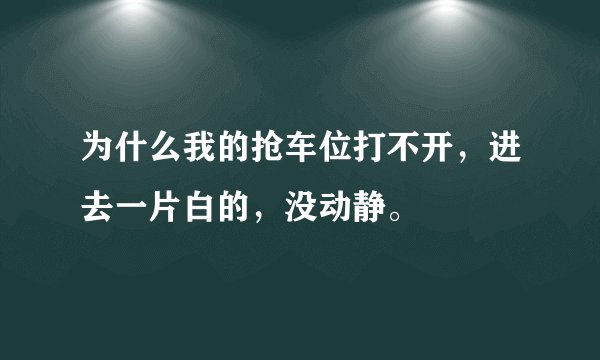 为什么我的抢车位打不开，进去一片白的，没动静。
