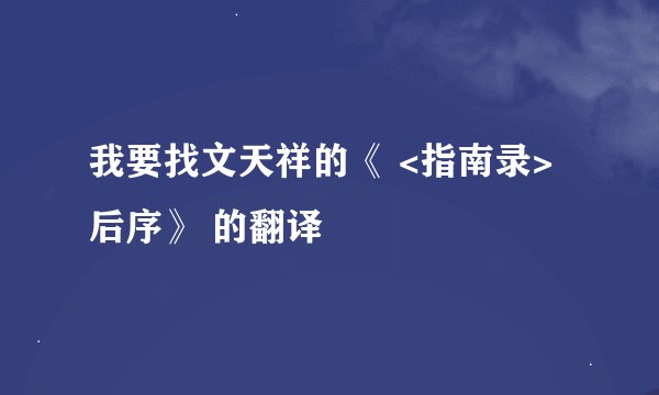 我要找文天祥的《 <指南录>后序》 的翻译