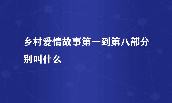 乡村爱情故事第一到第八部分别叫什么