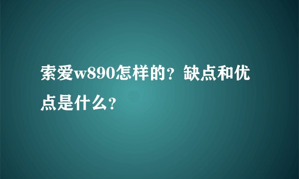 索爱w890怎样的？缺点和优点是什么？