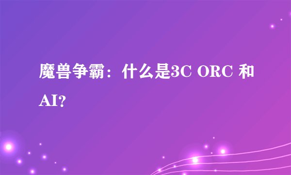 魔兽争霸：什么是3C ORC 和AI？
