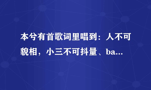 本兮有首歌词里唱到：人不可貌相，小三不可抖量、baby三阿 love me三阿三。谁知道这首歌歌名吗？
