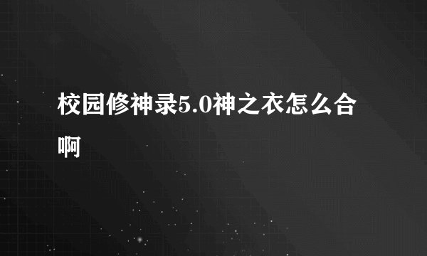 校园修神录5.0神之衣怎么合啊