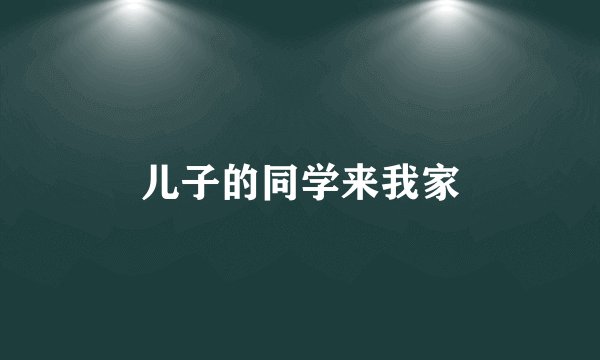儿子的同学来我家