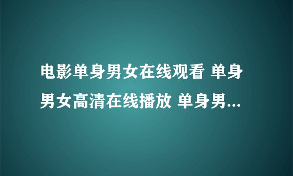 电影单身男女在线观看 单身男女高清在线播放 单身男女高清迅雷下载