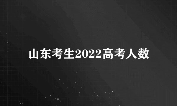 山东考生2022高考人数