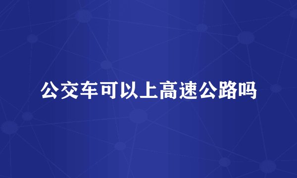 公交车可以上高速公路吗