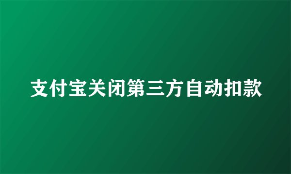 支付宝关闭第三方自动扣款