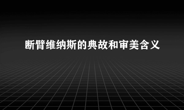 断臂维纳斯的典故和审美含义