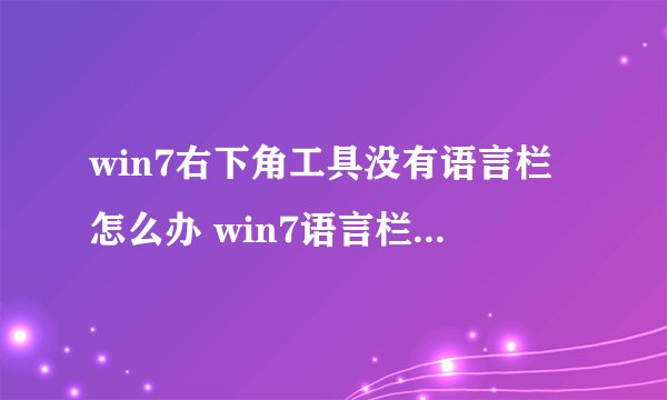 win7右下角工具没有语言栏怎么办 win7语言栏不见了怎么调出来
