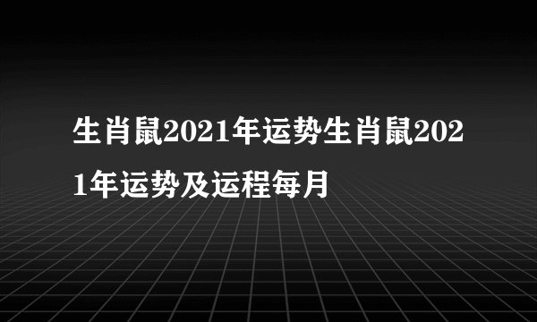 生肖鼠2021年运势生肖鼠2021年运势及运程每月