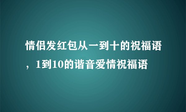情侣发红包从一到十的祝福语，1到10的谐音爱情祝福语