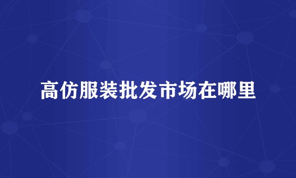 高仿服装批发市场在哪里
