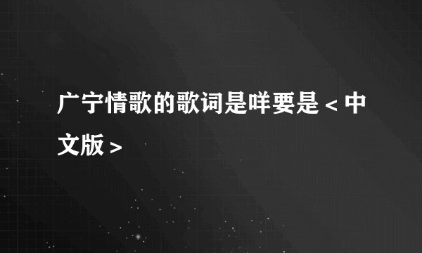 广宁情歌的歌词是咩要是＜中文版＞
