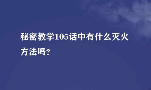 秘密教学105话中有什么灭火方法吗？