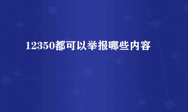 12350都可以举报哪些内容