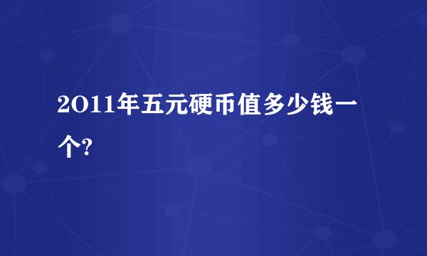 2O11年五元硬币值多少钱一个?