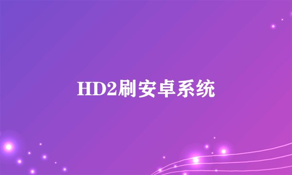 HD2刷安卓系统