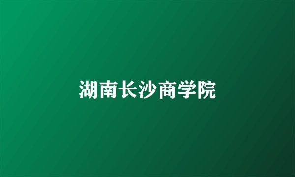 湖南长沙商学院