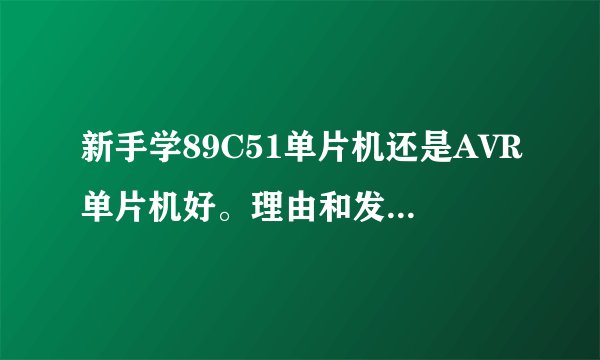 新手学89C51单片机还是AVR单片机好。理由和发展趋势。并提供几学习的网站和书越详细越好。