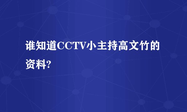谁知道CCTV小主持高文竹的资料?