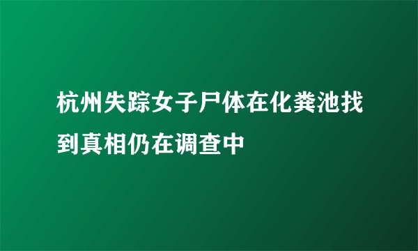 杭州失踪女子尸体在化粪池找到真相仍在调查中